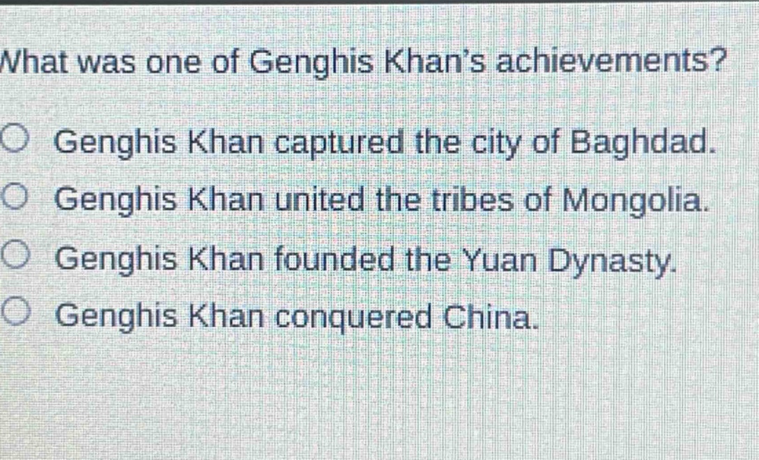 what was one of genghis khans achievements?\ngenghis khan captured the city of baghdad.\ngenghis khan united the tribes of mongolia.\ngenghis khan founded the yuan dynasty.\ngenghis khan conquered china.