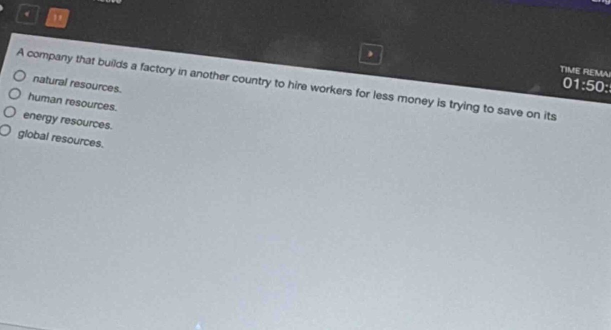 a company that builds a factory in another country to hire workers for less money is trying to save on its\nnatural resources.\nhuman resources.\nenergy resources.\nglobal resources.