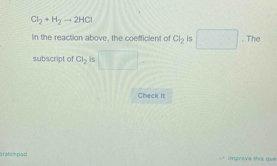 cl₂ + h₂ → 2hcl\nin the reaction above, the coefficient of cl₂ is \nthe subscript of cl₂ is