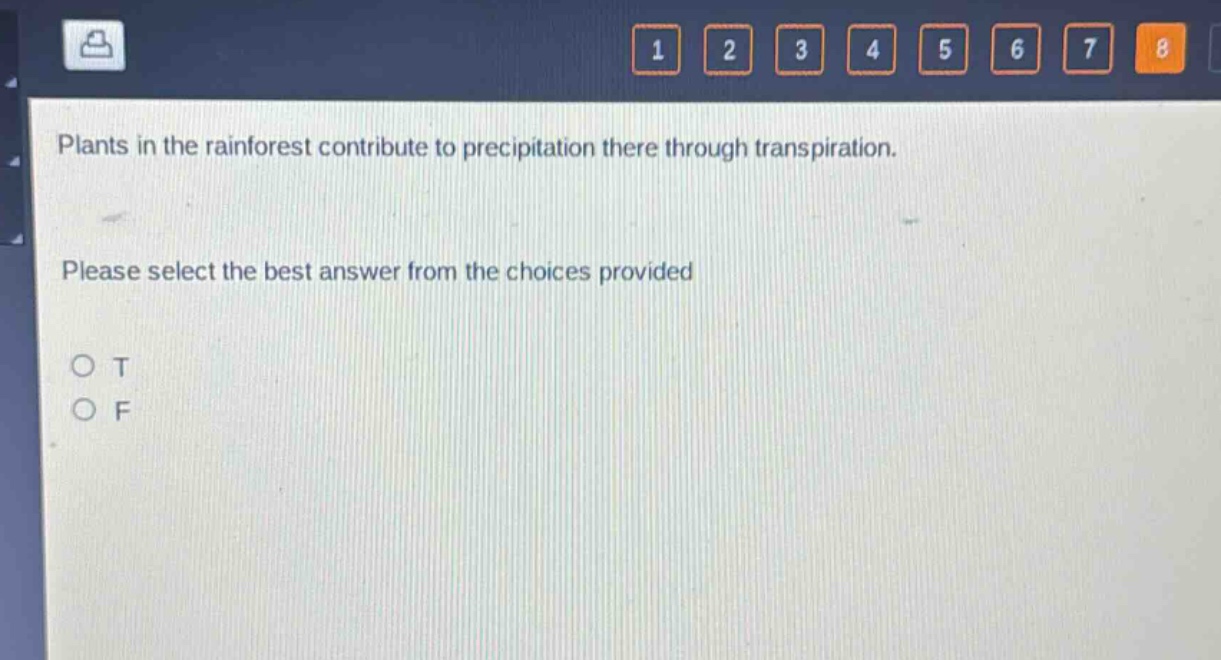 plants in the rainforest contribute to precipitation there through transpiration. please select the best answer from the choices provided\no t\no f