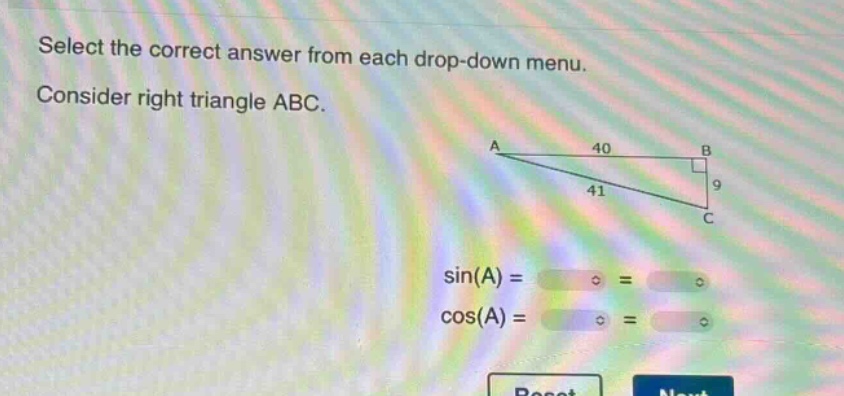 select the correct answer from each drop - down menu. consider right triangle abc. sin(a) = = cos(a) = =