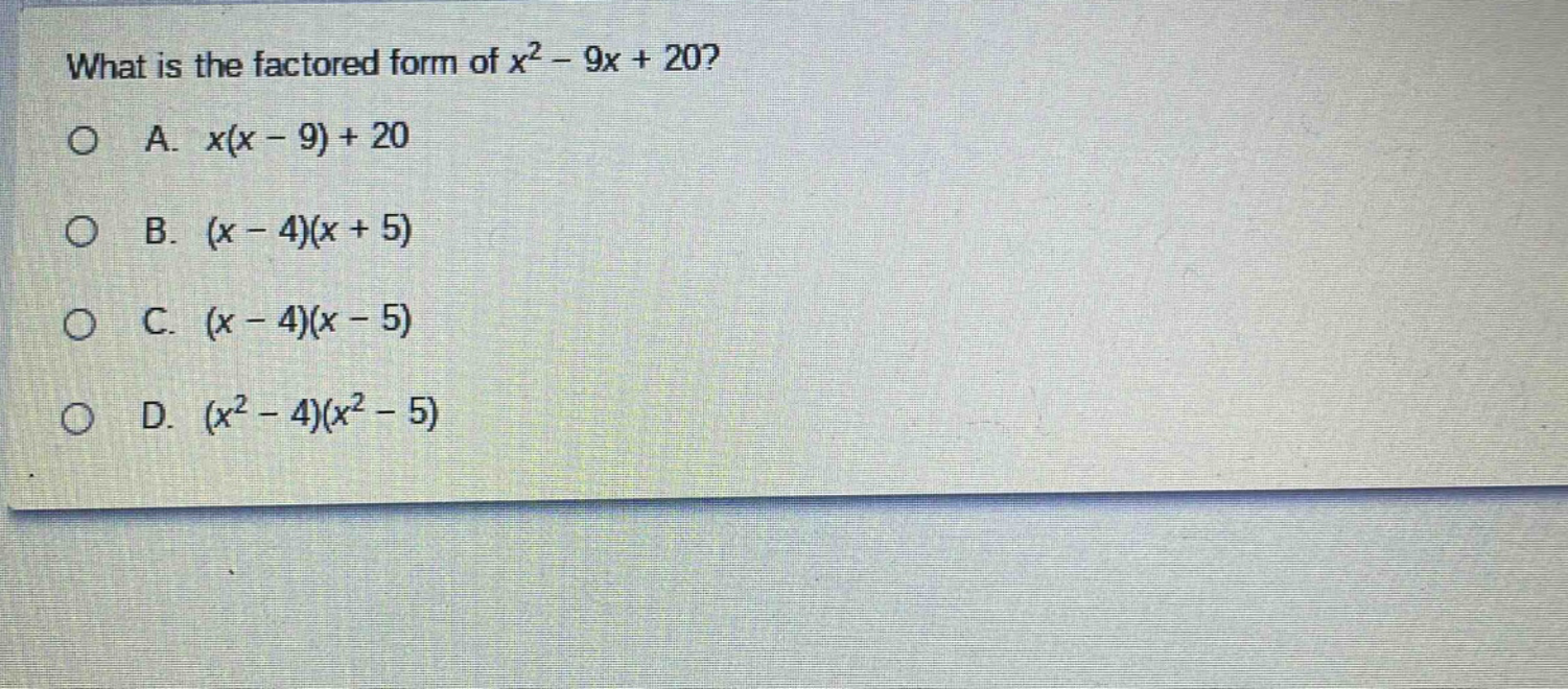 what is the factored form of $x^{2}-9x + 20$?\na. $x(x - 9)+20$\nb. $(x - 4)(x + 5)$\nc. $(x - 4)(x - 5)$\nd. $(x^{2}-4)(x^{2}-5)$