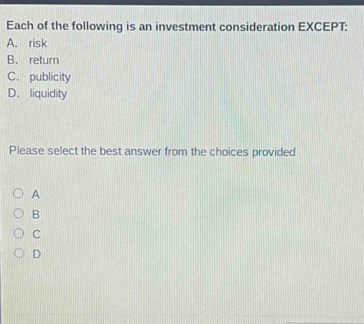 each of the following is an investment consideration except: a. risk b. return c. publicity d. liquidity please select the best answer from the choices provided