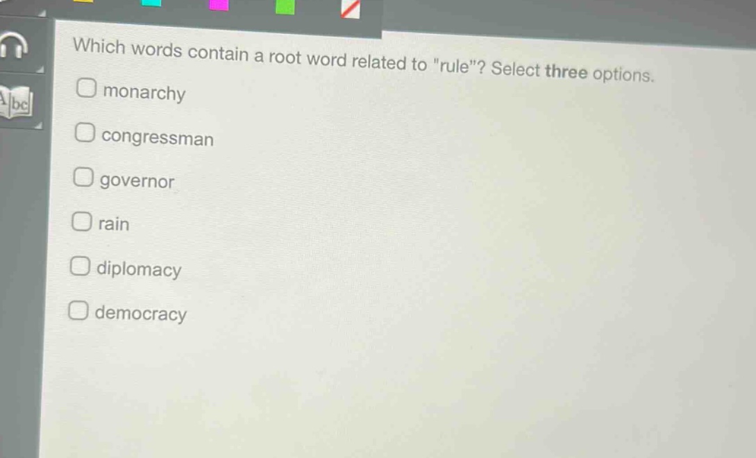 which words contain a root word related to \rule\? select three options.\nmonarchy\ncongressman\ngovernor\nrain\ndiplomacy\ndemocracy