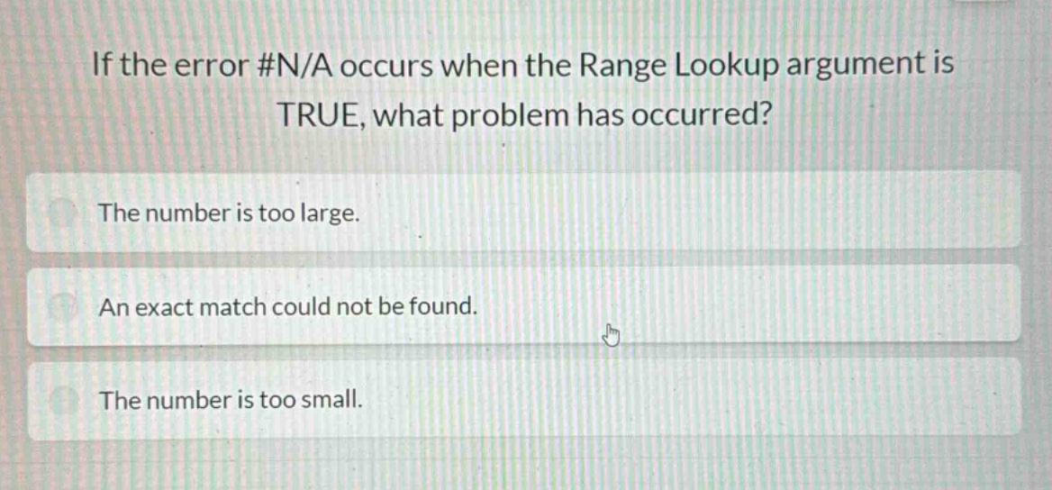 if the error #n/a occurs when the range lookup argument is true, what problem has occurred?\nthe number is too large.\nan exact match could not be found.\nthe number is too small.