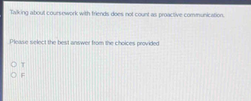 talking about coursework with friends does not count as proactive communication. please select the best answer from the choices provided. o t o f