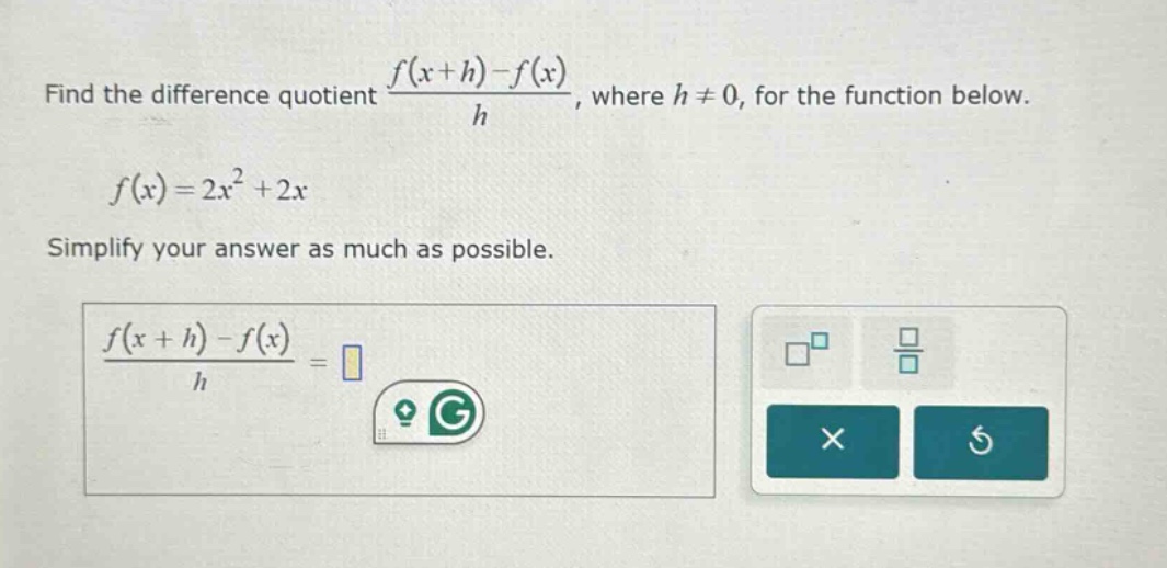 find the difference quotient $\frac{f(x + h)-f(x)}{h}$, where $h\neq0$, for the function below.\n\n$f(x)=2x^{2}+2x$\n\nsimplify your answer as much as possible.\n\n$\frac{f(x + h)-f(x)}{h}=$