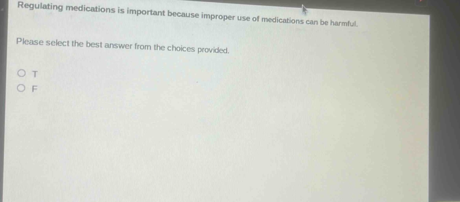 regulating medications is important because improper use of medications can be harmful. please select the best answer from the choices provided. o t o f