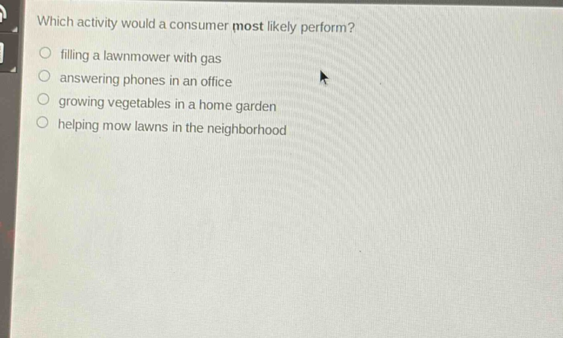 which activity would a consumer most likely perform?\n filling a lawnmower with gas\n answering phones in an office\n growing vegetables in a home garden\n helping mow lawns in the neighborhood