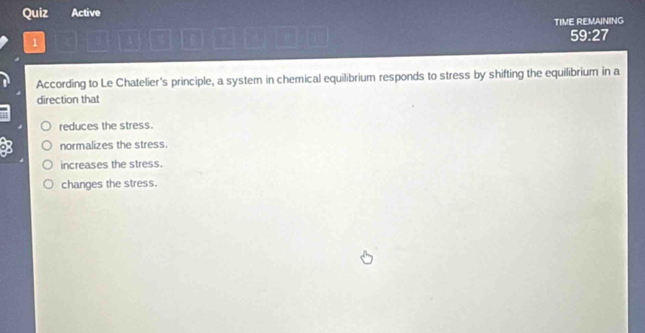 according to le chateliers principle, a system in chemical equilibrium responds to stress by shifting the equilibrium in a direction that\nreduces the stress.\nnormalizes the stress.\nincreases the stress.\nchanges the stress.