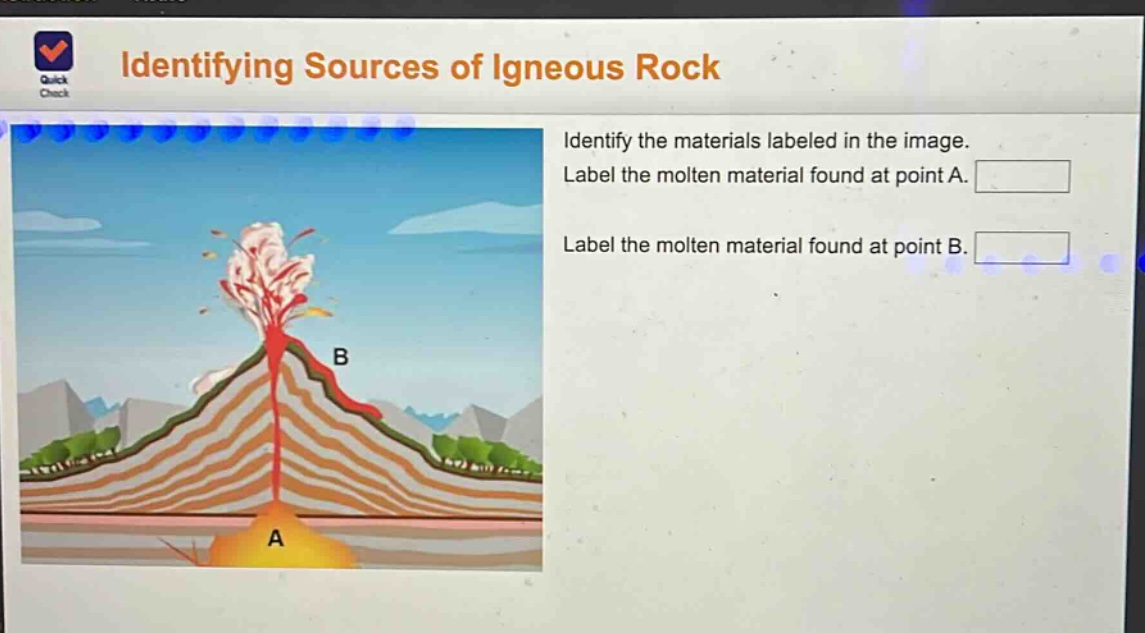 identifying sources of igneous rock\nidentify the materials labeled in the image.\nlabel the molten material found at point a.\nlabel the molten material found at point b.
