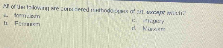 all of the following are considered methodologies of art, except which?\na. formalism\nc. imagery\nb. feminism\nd. marxism