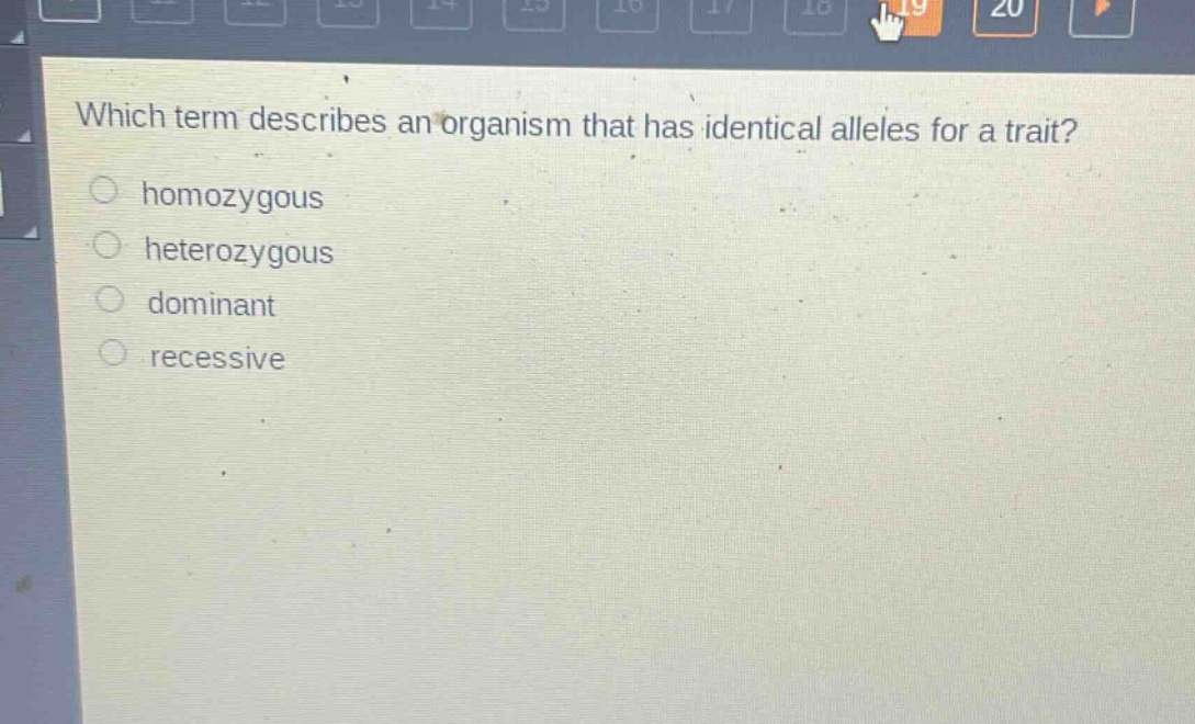 which term describes an organism that has identical alleles for a trait?\nhomozygous\nheterozygous\ndominant\nrecessive