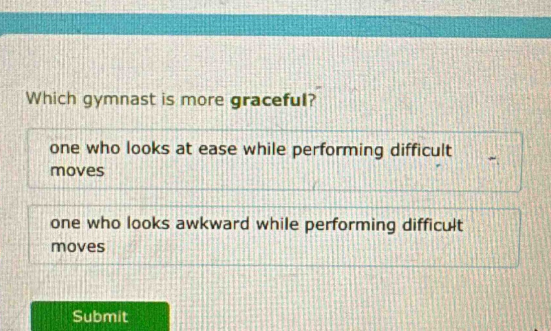 which gymnast is more graceful?\none who looks at ease while performing difficult moves\none who looks awkward while performing difficult moves