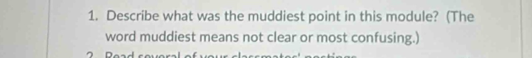 1. describe what was the muddiest point in this module? (the word muddiest means not clear or most confusing.)