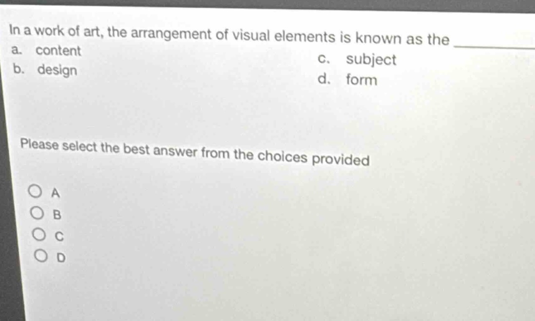 in a work of art, the arrangement of visual elements is known as the a. content b. design c. subject d. form please select the best answer from the choices provided