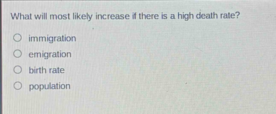what will most likely increase if there is a high death rate?\nimmigration\nemigration\nbirth rate\npopulation