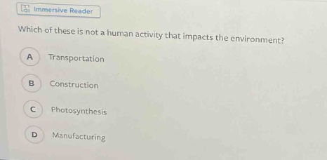 which of these is not a human activity that impacts the environment?\na transportation\nb construction\nc photosynthesis\nd manufacturing