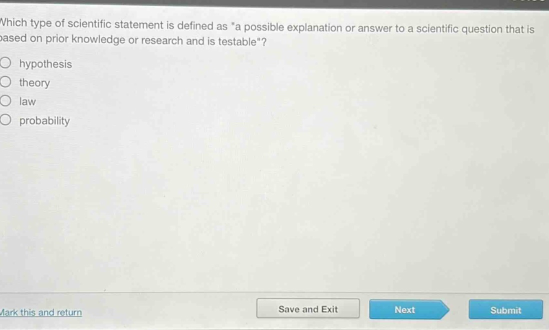which type of scientific statement is defined as \a possible explanation or answer to a scientific question that is based on prior knowledge or research and is testable\?\n○ hypothesis\n○ theory\n○ law\n○ probability