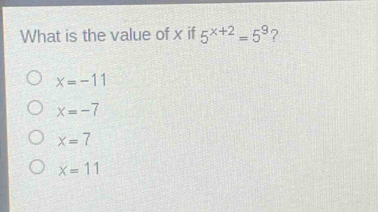 what is the value of x if $5^{x + 2}=5^{9}$?\n$x=-11$\n$x=-7$\n$x = 7$\n$x = 11$