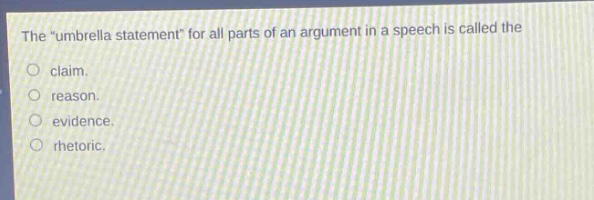 the “umbrella statement” for all parts of an argument in a speech is called the\nclaim.\nreason.\nevidence.\nrhetoric.