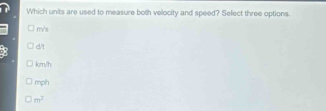 which units are used to measure both velocity and speed? select three options.\n□ m/s\n□ d/t\n□ km/h\n□ mph\n□ m²