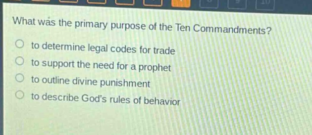 what was the primary purpose of the ten commandments?\n○ to determine legal codes for trade\n○ to support the need for a prophet\n○ to outline divine punishment\n○ to describe gods rules of behavior