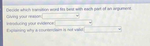 decide which transition word fits best with each part of an argument. giving your reason: introducing your evidence: explaining why a counter - claim is not valid: