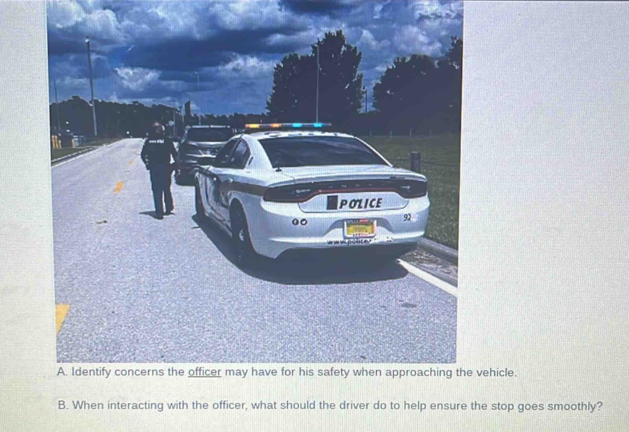 a. identify concerns the officer may have for his safety when approaching the vehicle.\nb. when interacting with the officer, what should the driver do to help ensure the stop goes smoothly?