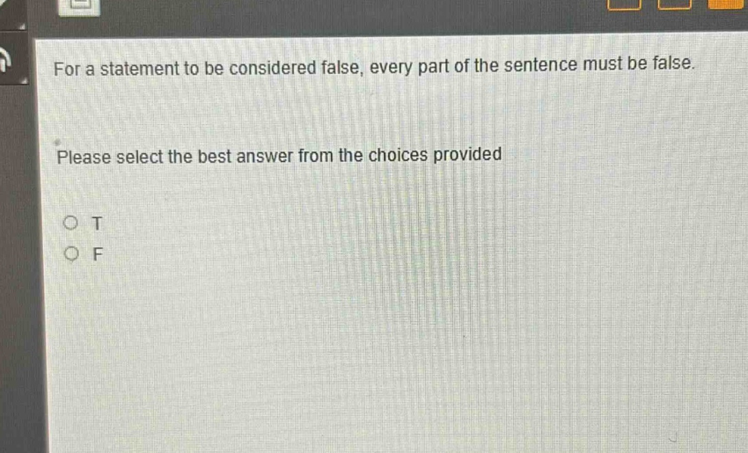 for a statement to be considered false, every part of the sentence must be false. please select the best answer from the choices provided\no t\no f