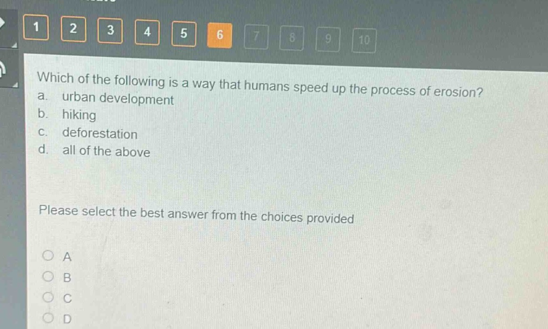 which of the following is a way that humans speed up the process of erosion? a. urban development b. hiking c. deforestation d. all of the above please select the best answer from the choices provided