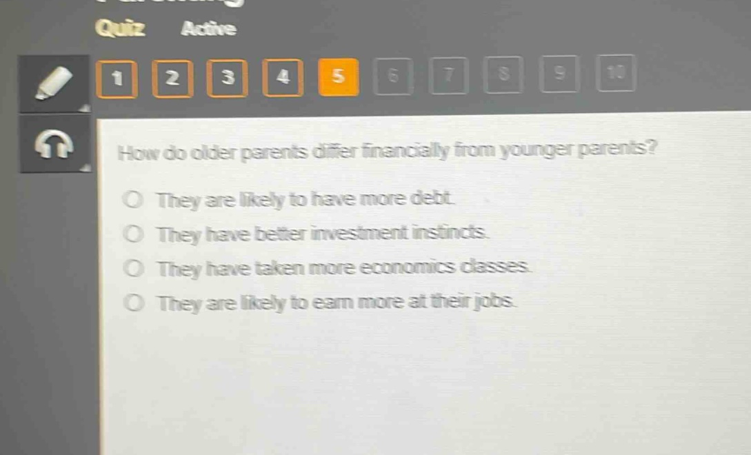 how do older parents differ financially from younger parents?\no they are likely to have more debt.\no they have better investment instincts.\no they have taken more economics classes.\no they are likely to earn more at their jobs.