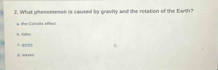 2. what phenomenon is caused by gravity and the rotation of the earth?\na. the coriolis effect\nb. tides\nc. gyres\nd. waves