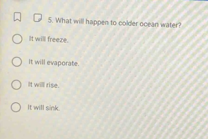 5. what will happen to colder ocean water?\nit will freeze.\nit will evaporate.\nit will rise.\nit will sink.