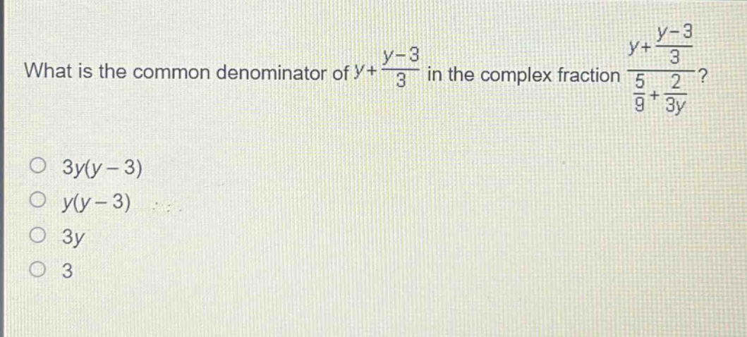what is the common denominator of $y + \\frac{y - 3}{3}$ in the complex fraction $\\frac{y+\\frac{y - 3}{3}}{\\frac{5}{9}+\\frac{2}{3y}}$?\no $3y(y - 3)$\no $y(y - 3)$\no $3y$\no $3$