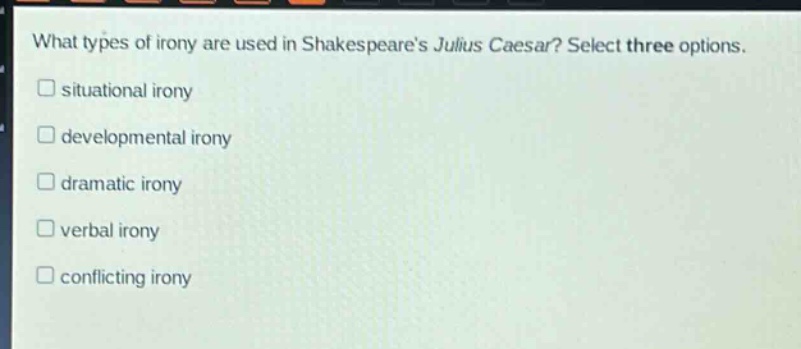 what types of irony are used in shakespeares julius caesar? select three options.\nsituational irony\ndevelopmental irony\ndramatic irony\nverbal irony\nconflicting irony
