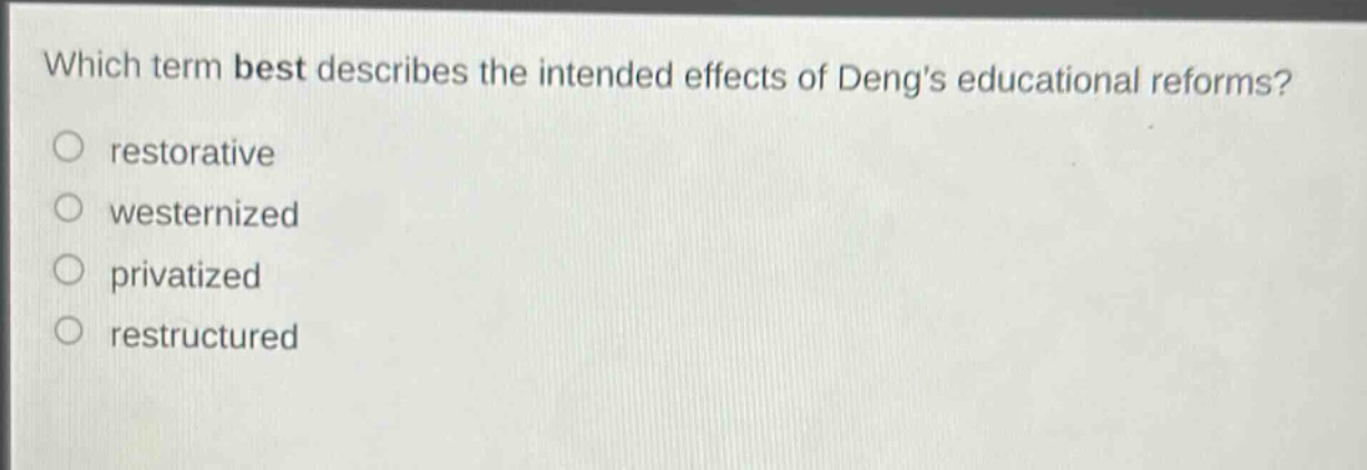 which term best describes the intended effects of dengs educational reforms?\nrestorative\nwesternized\nprivatized\nrestructured