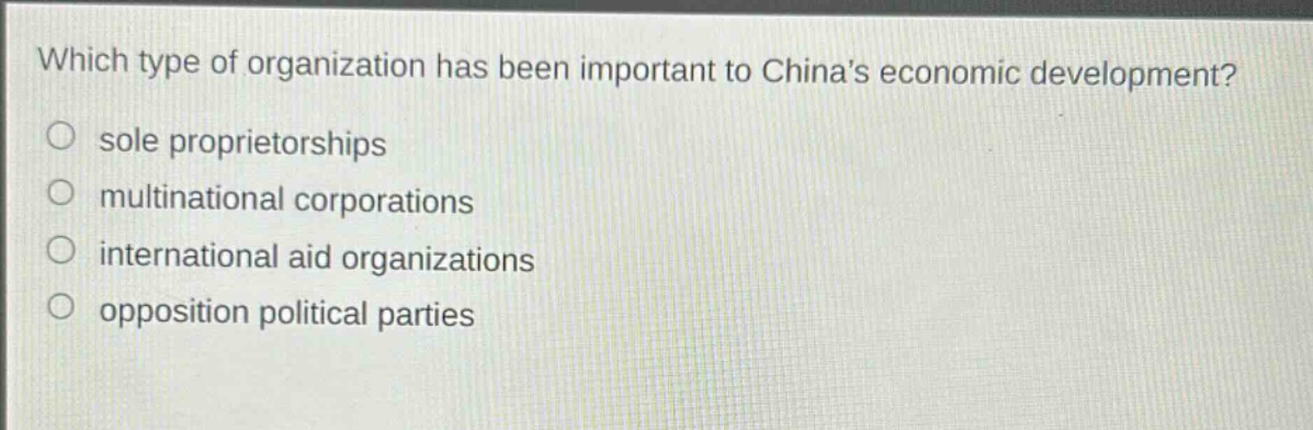 which type of organization has been important to china’s economic development?\nsole proprietorships\nmultinational corporations\ninternational aid organizations\nopposition political parties