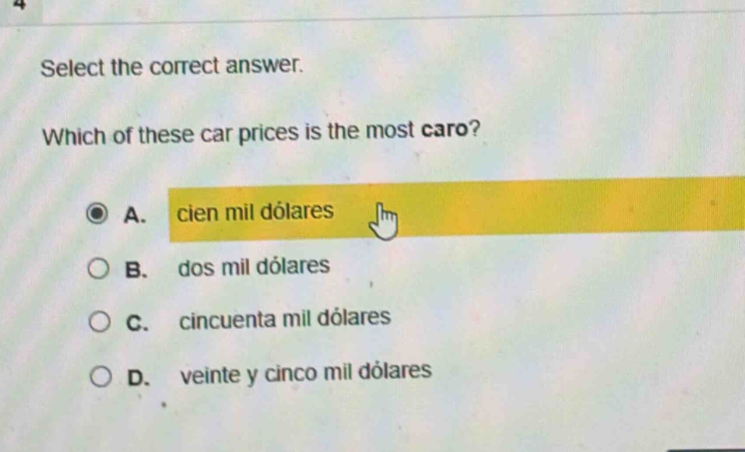 select the correct answer. which of these car prices is the most caro? a. cien mil dólares b. dos mil dólares c. cincuenta mil dólares d. veinte y cinco mil dólares