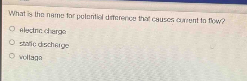 what is the name for potential difference that causes current to flow?\no electric charge\no static discharge\no voltage