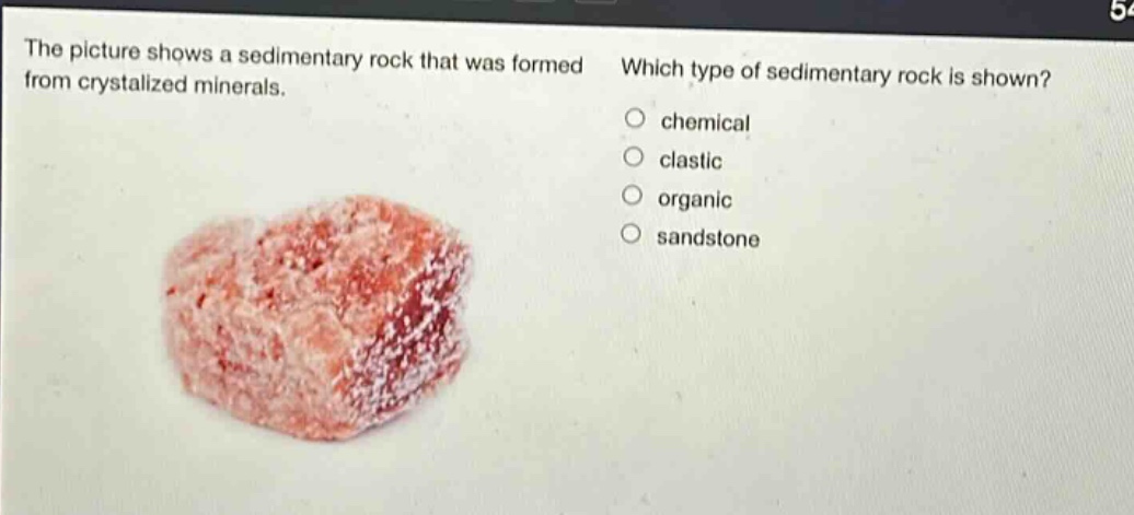 the picture shows a sedimentary rock that was formed from crystallized minerals. which type of sedimentary rock is shown? chemical clastic organic sandstone