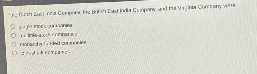 the dutch east india company, the british east india company, and the virginia company were\no single - stock companies\no multiple - stock companies\no monarchy - funded companies\no joint - stock companies