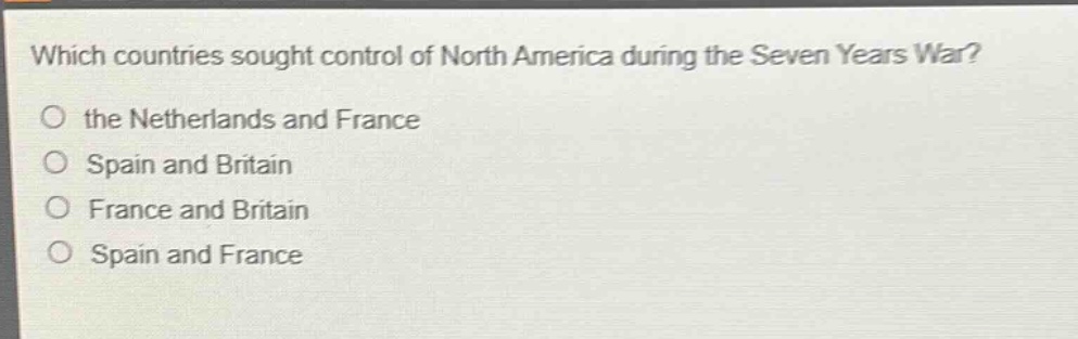 which countries sought control of north america during the seven years war?\no the netherlands and france\no spain and britain\no france and britain\no spain and france