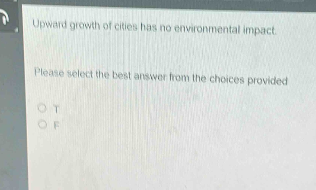 upward growth of cities has no environmental impact. please select the best answer from the choices provided\no t\no f