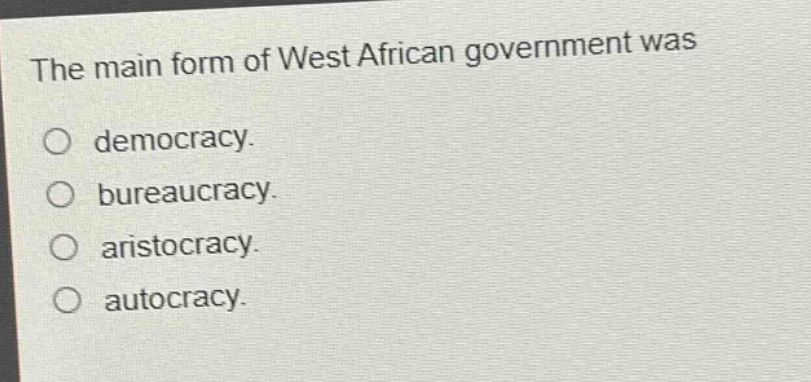 the main form of west african government was\ndemocracy.\nbureaucracy.\naristocracy.\nautocracy.