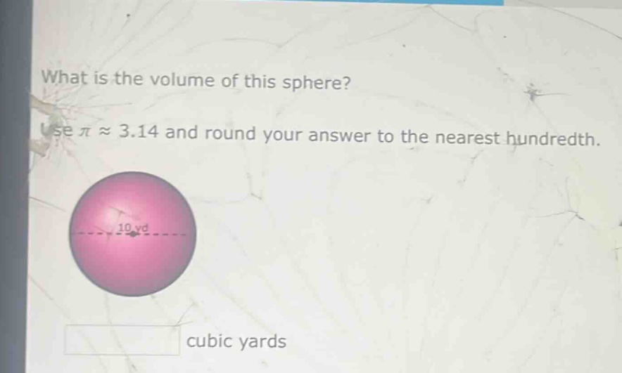 what is the volume of this sphere? use $piapprox3.14$ and round your answer to the nearest hundredth. 10 yd cubic yards