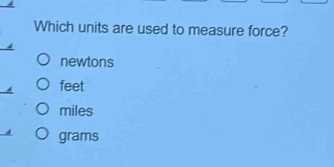 which units are used to measure force?\no newtons\no feet\no miles\no grams