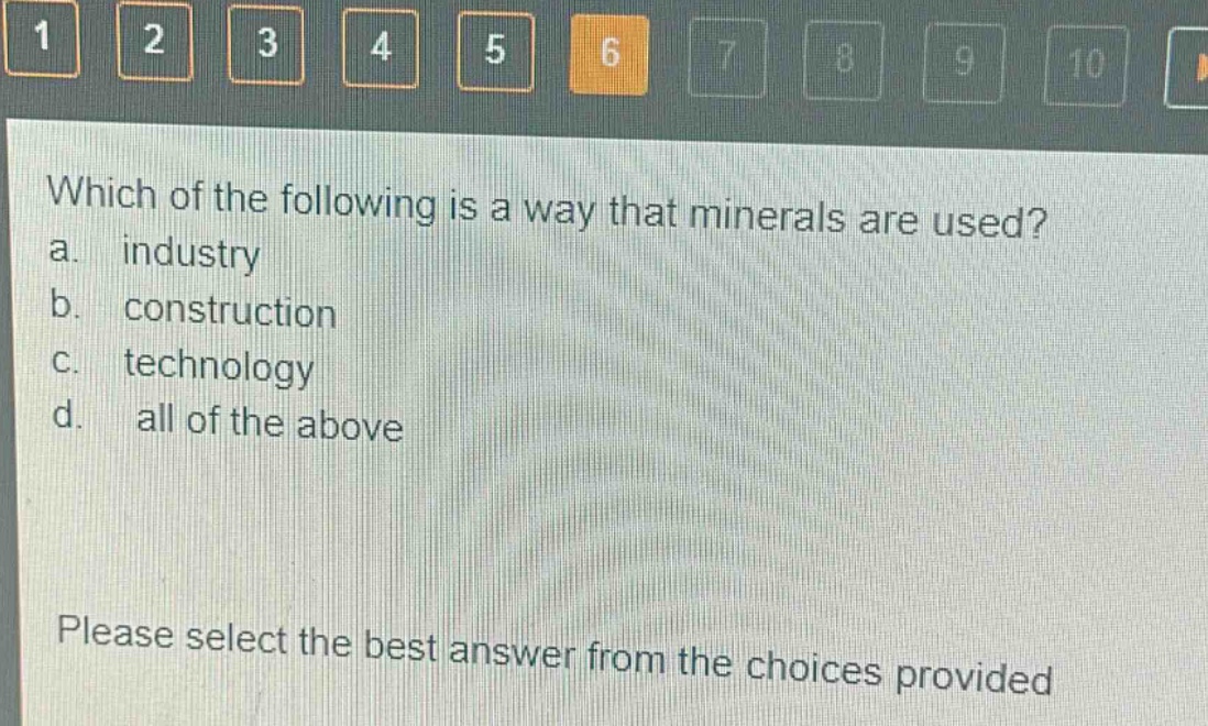 which of the following is a way that minerals are used? a. industry b. construction c. technology d. all of the above please select the best answer from the choices provided