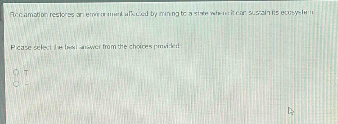 reclamation restores an environment affected by mining to a state where it can sustain its ecosystem. please select the best answer from the choices provided o t o f