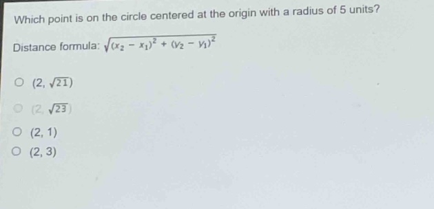 which point is on the circle centered at the origin with a radius of 5 units? distance formula: $sqrt{(x_2 - x_1)^2+(y_2 - y_1)^2}$ (2, $sqrt{21}$) (2, $sqrt{23}$) (2, 1) (2, 3)